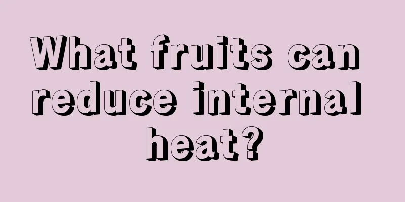 What fruits can reduce internal heat?