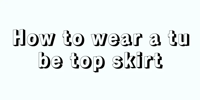 How to wear a tube top skirt