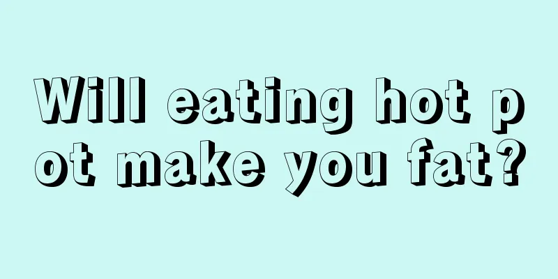 Will eating hot pot make you fat?
