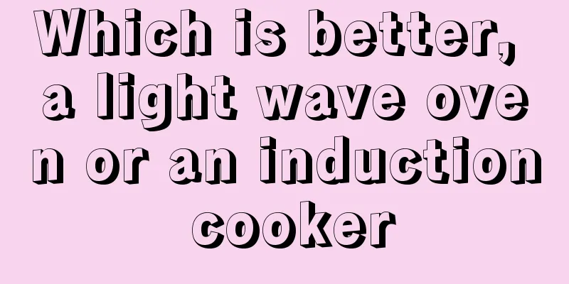 Which is better, a light wave oven or an induction cooker