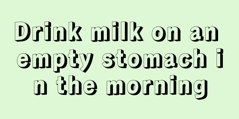 Drink milk on an empty stomach in the morning