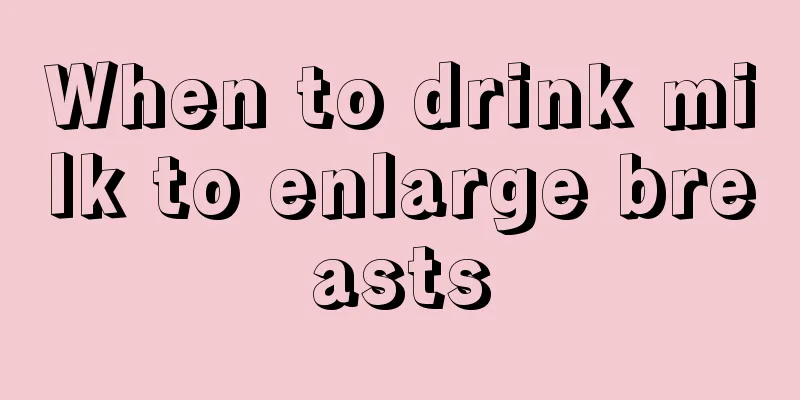 When to drink milk to enlarge breasts