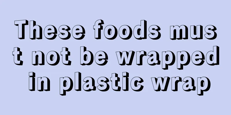These foods must not be wrapped in plastic wrap