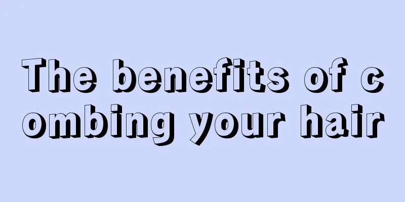 The benefits of combing your hair