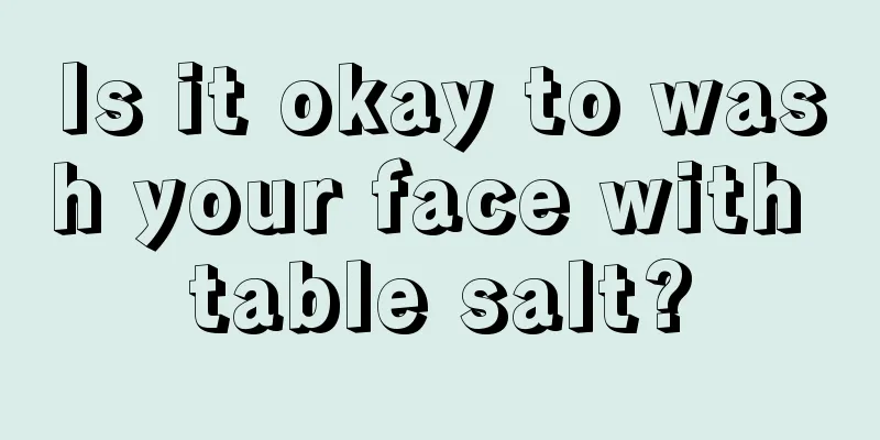 Is it okay to wash your face with table salt?