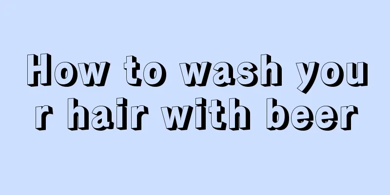 How to wash your hair with beer