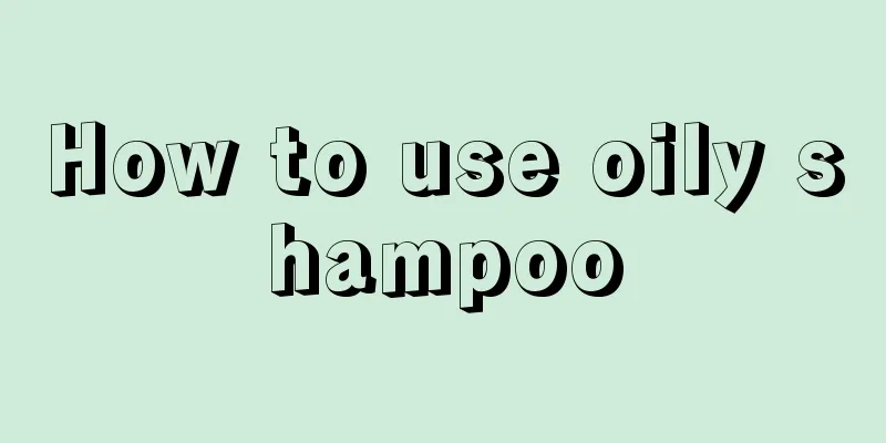 How to use oily shampoo