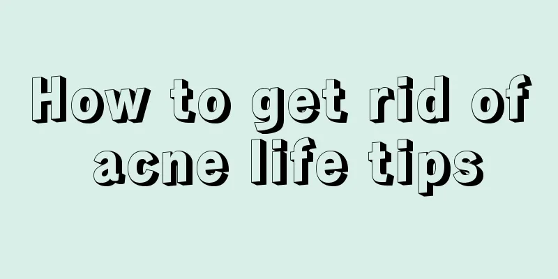 How to get rid of acne life tips