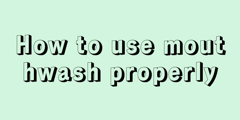 How to use mouthwash properly