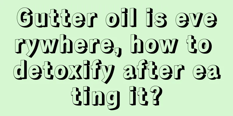 Gutter oil is everywhere, how to detoxify after eating it?