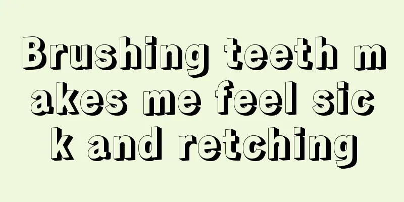 Brushing teeth makes me feel sick and retching