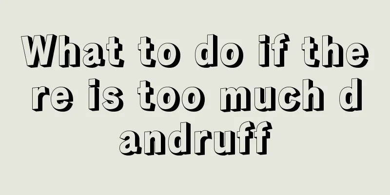 What to do if there is too much dandruff