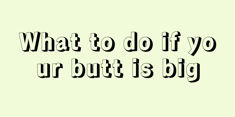 What to do if your butt is big
