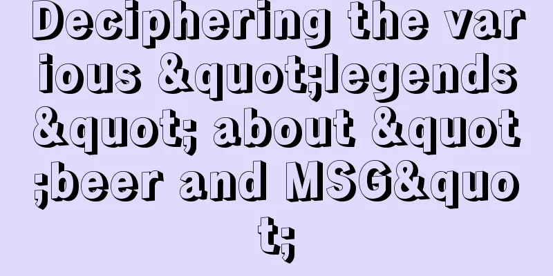 Deciphering the various "legends" about "beer and MSG"