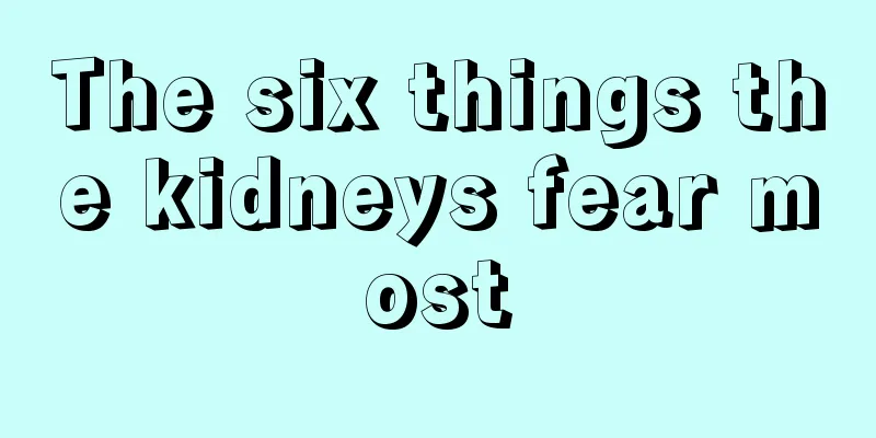 The six things the kidneys fear most