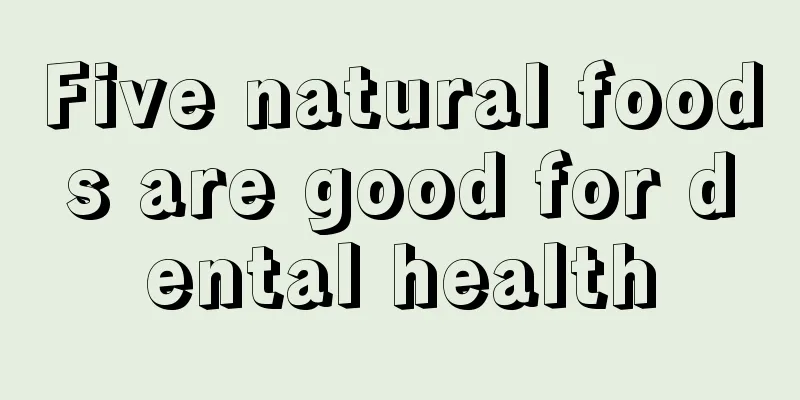 Five natural foods are good for dental health