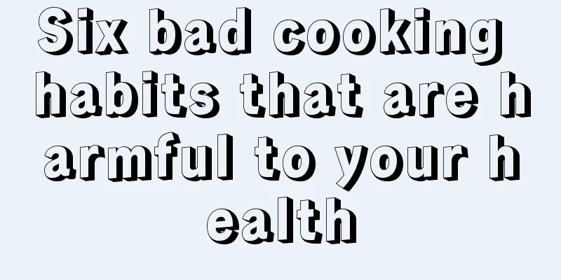 Six bad cooking habits that are harmful to your health