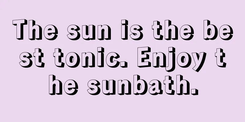 The sun is the best tonic. Enjoy the sunbath.