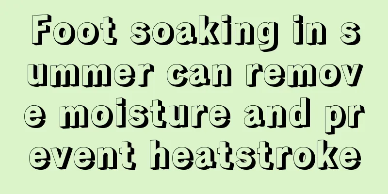 Foot soaking in summer can remove moisture and prevent heatstroke