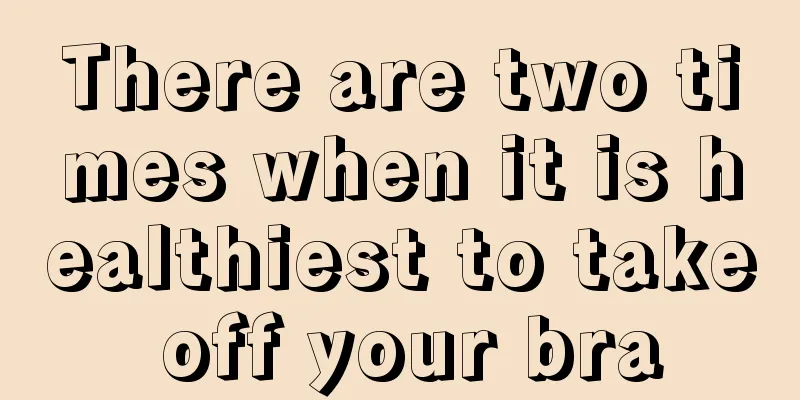 There are two times when it is healthiest to take off your bra