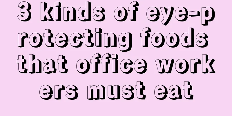 3 kinds of eye-protecting foods that office workers must eat