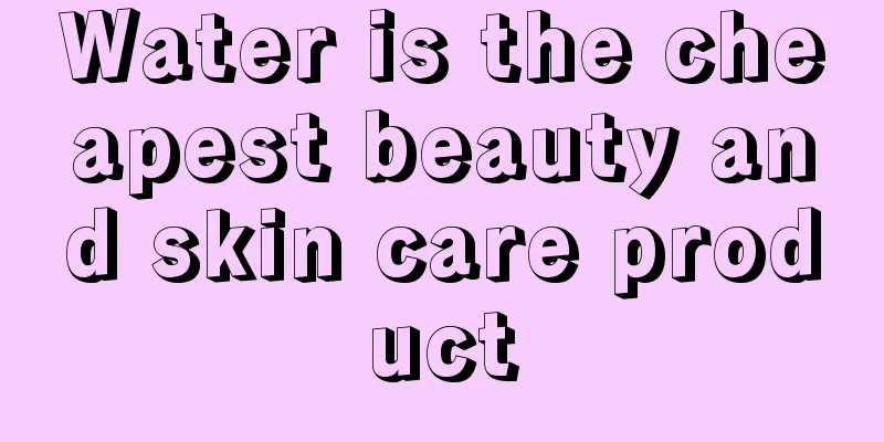 Water is the cheapest beauty and skin care product