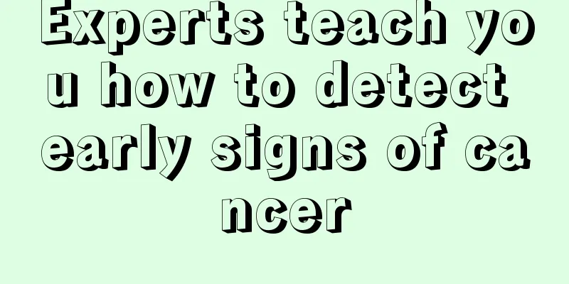 Experts teach you how to detect early signs of cancer