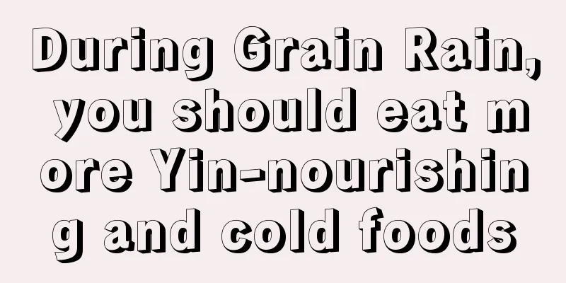 During Grain Rain, you should eat more Yin-nourishing and cold foods