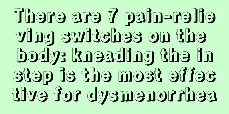 There are 7 pain-relieving switches on the body: kneading the instep is the most effective for dysmenorrhea