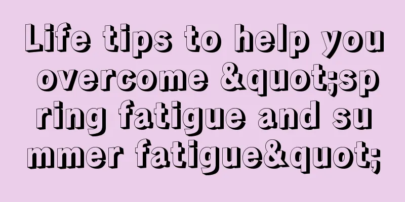 Life tips to help you overcome "spring fatigue and summer fatigue"