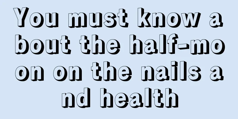 You must know about the half-moon on the nails and health
