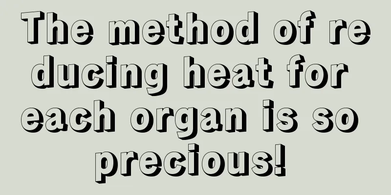 The method of reducing heat for each organ is so precious! 