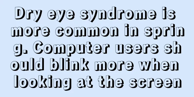 Dry eye syndrome is more common in spring. Computer users should blink more when looking at the screen