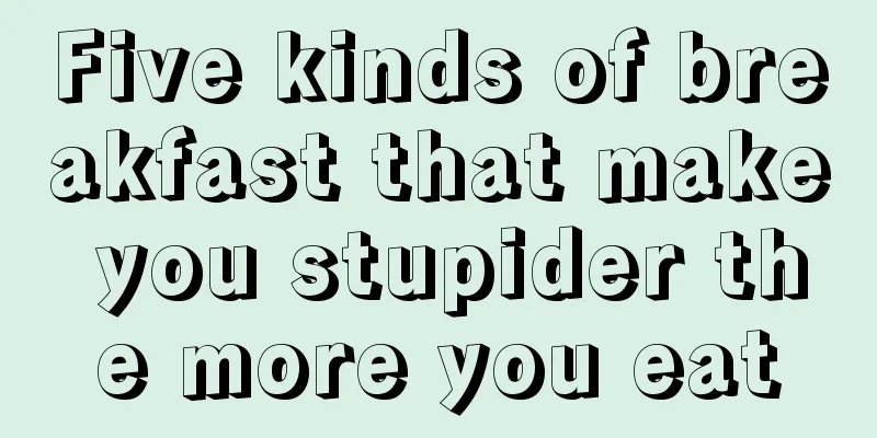 Five kinds of breakfast that make you stupider the more you eat
