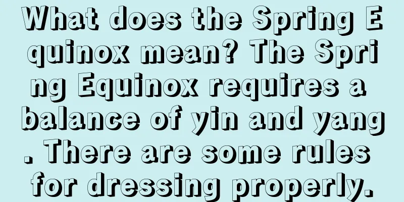 What does the Spring Equinox mean? The Spring Equinox requires a balance of yin and yang. There are some rules for dressing properly.