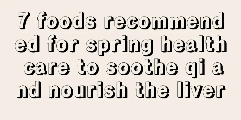 7 foods recommended for spring health care to soothe qi and nourish the liver