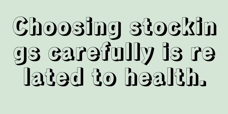 Choosing stockings carefully is related to health.