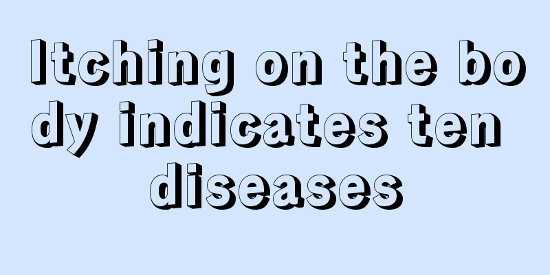 Itching on the body indicates ten diseases
