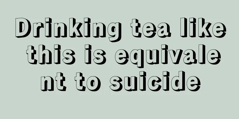 Drinking tea like this is equivalent to suicide
