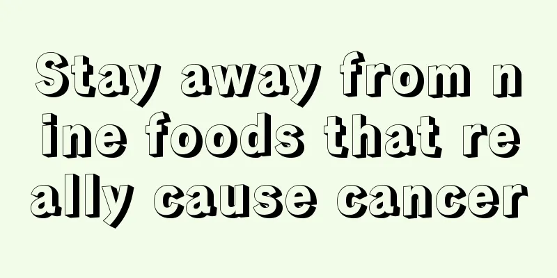Stay away from nine foods that really cause cancer