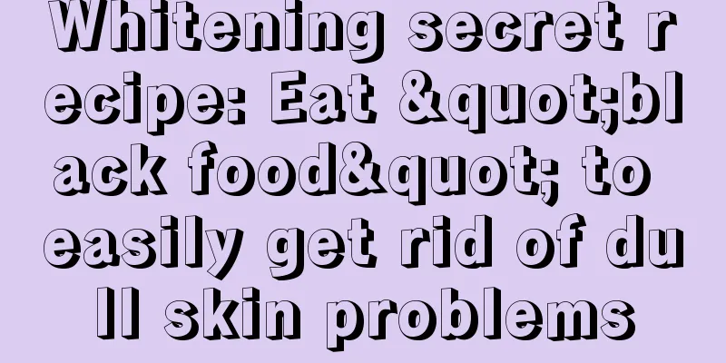 Whitening secret recipe: Eat "black food" to easily get rid of dull skin problems