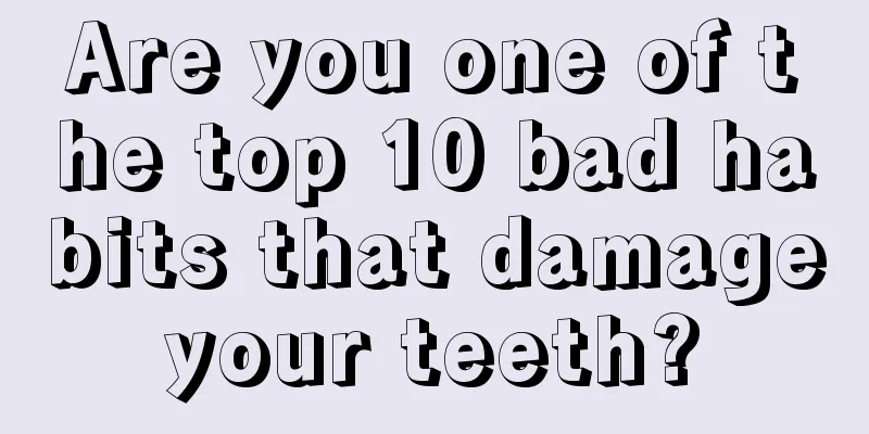 Are you one of the top 10 bad habits that damage your teeth? 