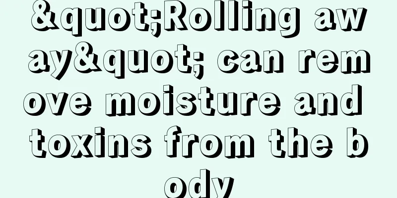 "Rolling away" can remove moisture and toxins from the body