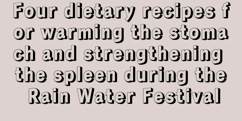 Four dietary recipes for warming the stomach and strengthening the spleen during the Rain Water Festival