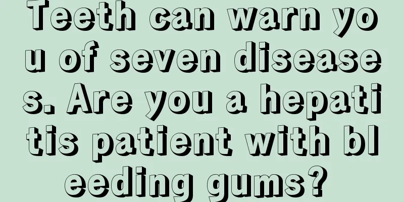 Teeth can warn you of seven diseases. Are you a hepatitis patient with bleeding gums? 