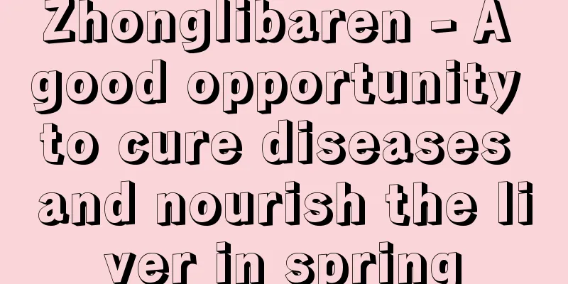 Zhonglibaren - A good opportunity to cure diseases and nourish the liver in spring