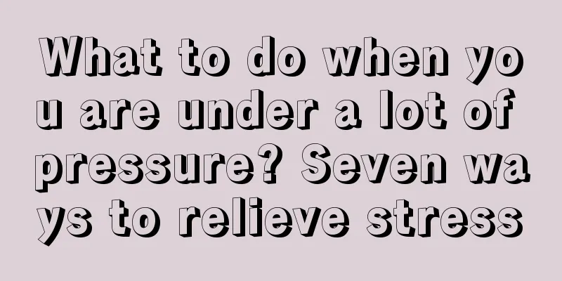 What to do when you are under a lot of pressure? Seven ways to relieve stress