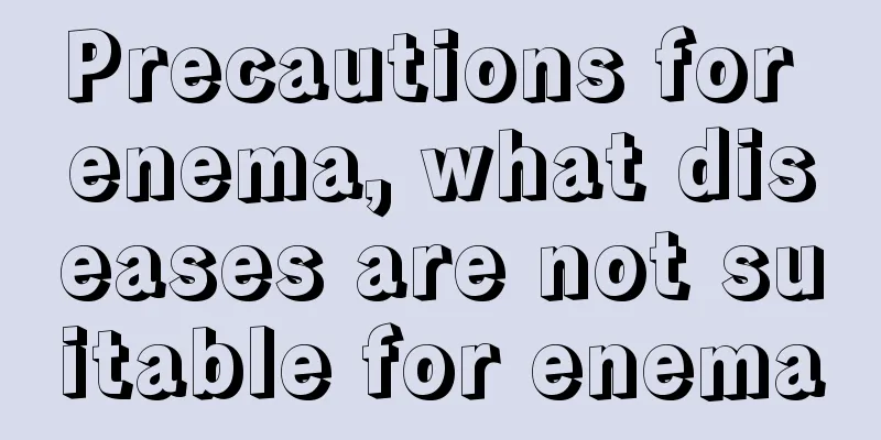 Precautions for enema, what diseases are not suitable for enema