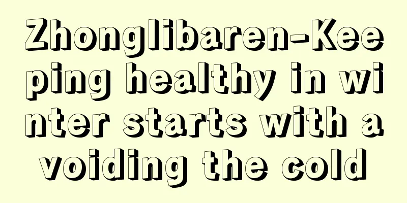 Zhonglibaren-Keeping healthy in winter starts with avoiding the cold