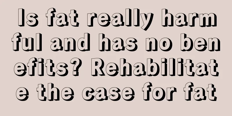 Is fat really harmful and has no benefits? Rehabilitate the case for fat